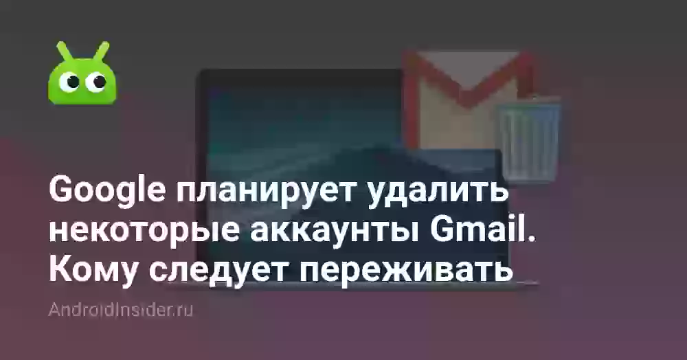 Google планирует удалить некоторые аккаунты Gmail. Кому следует переживать