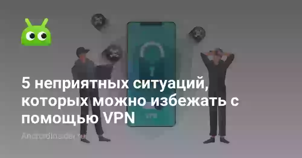 5 неприятных ситуаций, которых можно избежать с помощью VPN