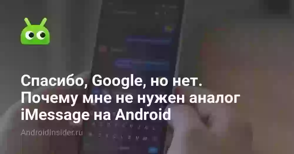 Спасибо, Google, но нет. Почему мне не нужен аналог iMessage на Android