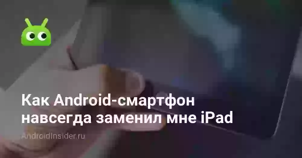 Как Android-смартфон навсегда заменил мне iPad
