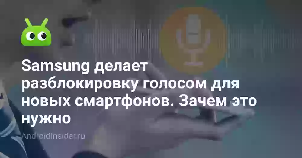 Samsung делает разблокировку голосом для новых смартфонов. Зачем это нужно