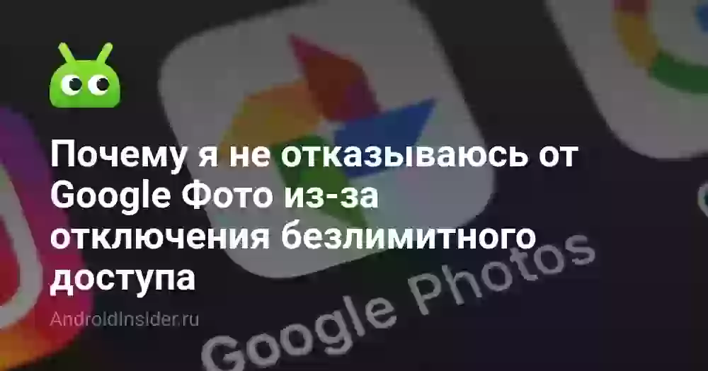 Почему я не отказываюсь от Google Фото из-за отключения безлимитного доступа