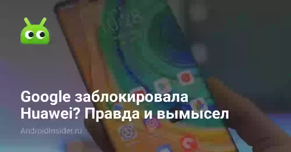 Google заблокировала Huawei? Правда и вымысел