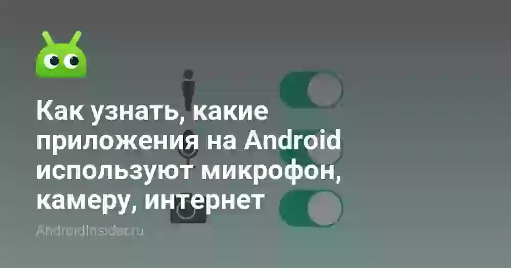 Как узнать, какие приложения на Android используют микрофон, камеру, интернет