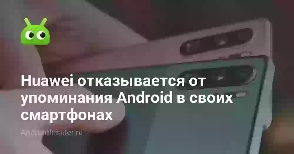Huawei отказывается от упоминания Android в своих смартфонах