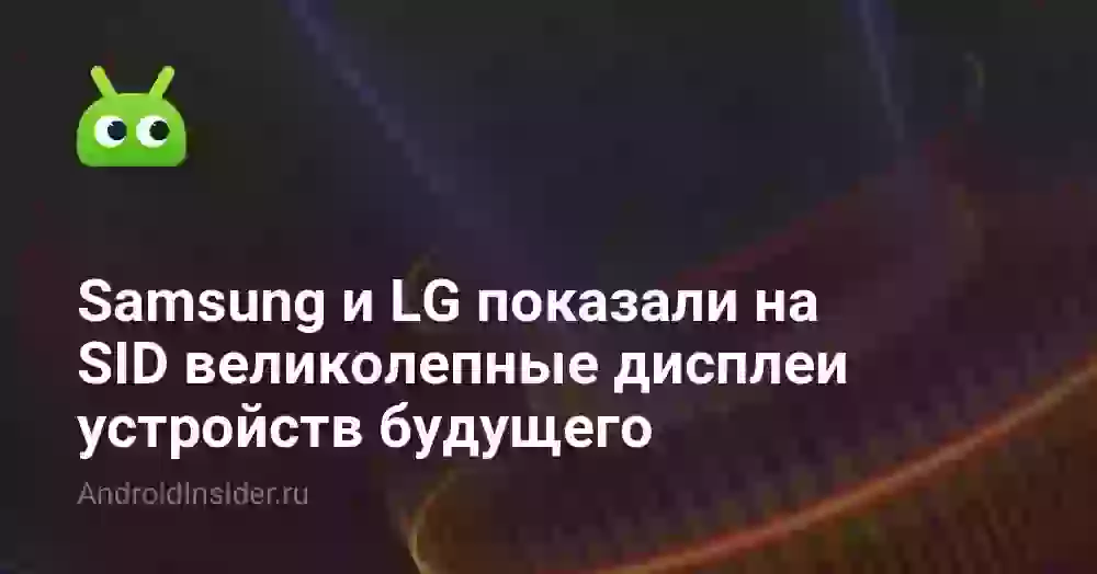 Samsung и LG показали на SID великолепные дисплеи устройств будущего
