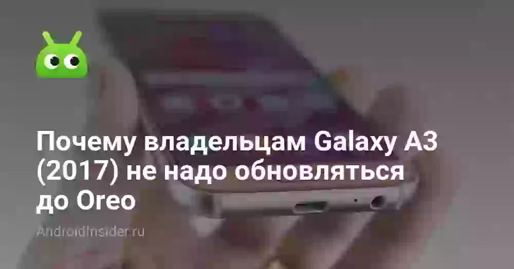 Почему владельцам Galaxy A3 (2017) не надо обновляться до Oreo