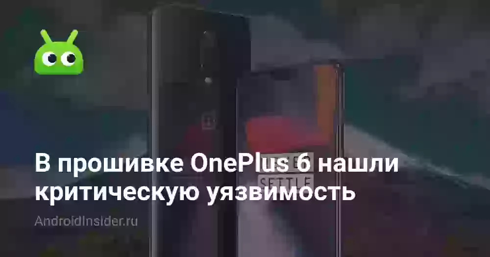 В прошивке OnePlus 6 нашли критическую уязвимость