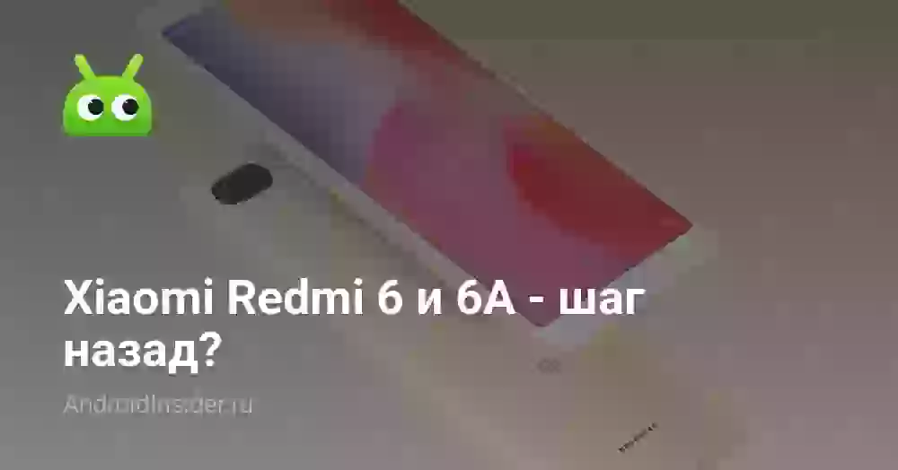 Xiaomi Redmi 6 и 6A — шаг назад?