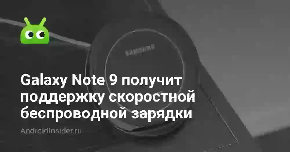 Galaxy Note 9 получит поддержку скоростной беспроводной зарядки