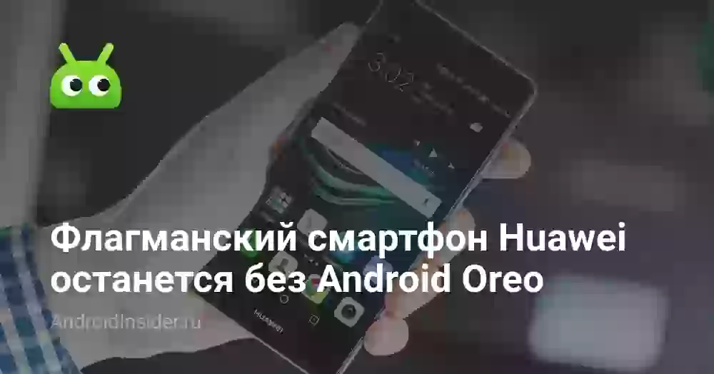 Флагманский смартфон Huawei останется без Android Oreo