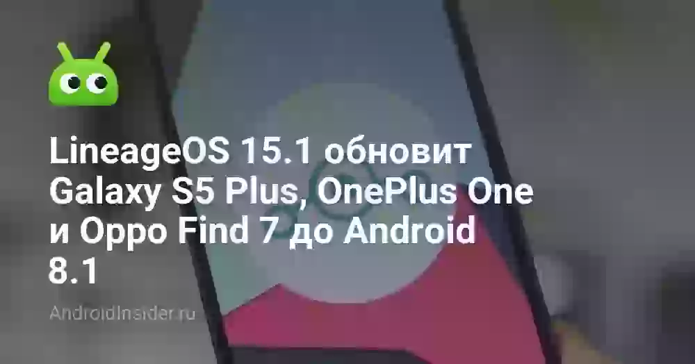 LineageOS 15.1 обновит Galaxy S5 Plus, OnePlus One и Oppo Find 7 до Android 8.1