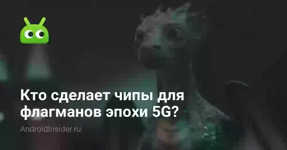 Кто сделает чипы для флагманов эпохи 5G?