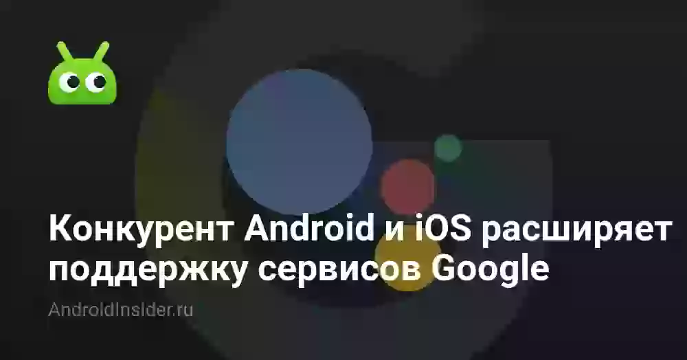 Конкурент Android и iOS расширяет поддержку сервисов Google