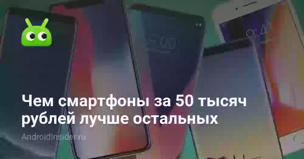 Чем смартфоны за 50 тысяч рублей лучше остальных