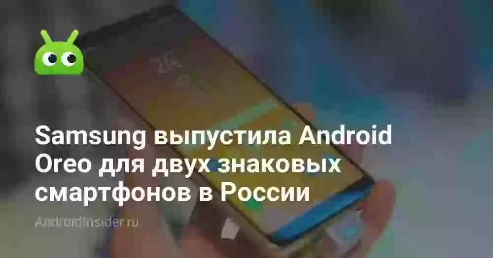 Samsung выпустила Android Oreo для двух знаковых смартфонов в России