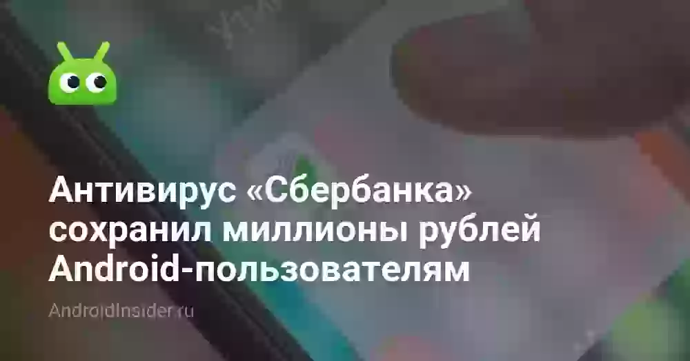 Антивирус «Сбербанка» сохранил миллионы рублей Android-пользователям