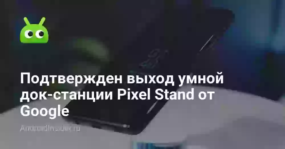 Подтвержден выход умной док-станции Pixel Stand от Google