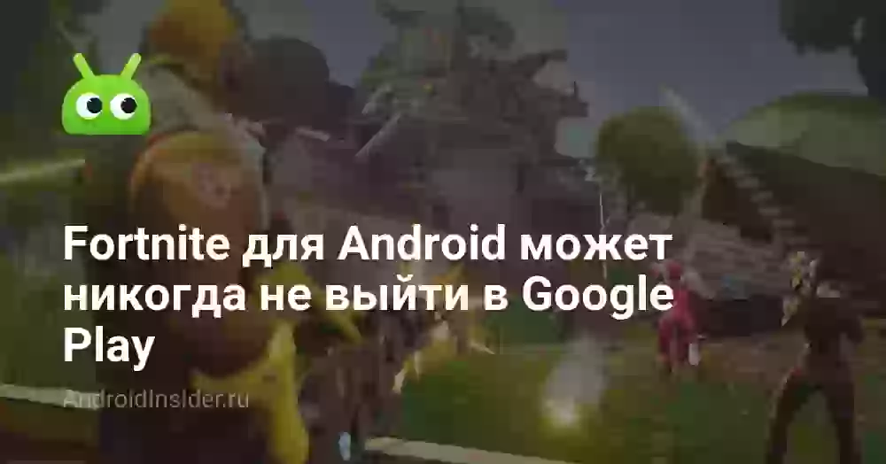 Fortnite для Android может никогда не выйти в Google Play