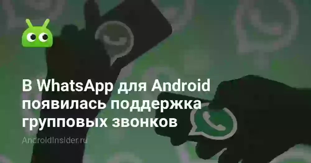 В WhatsApp для Android появилась поддержка групповых звонков