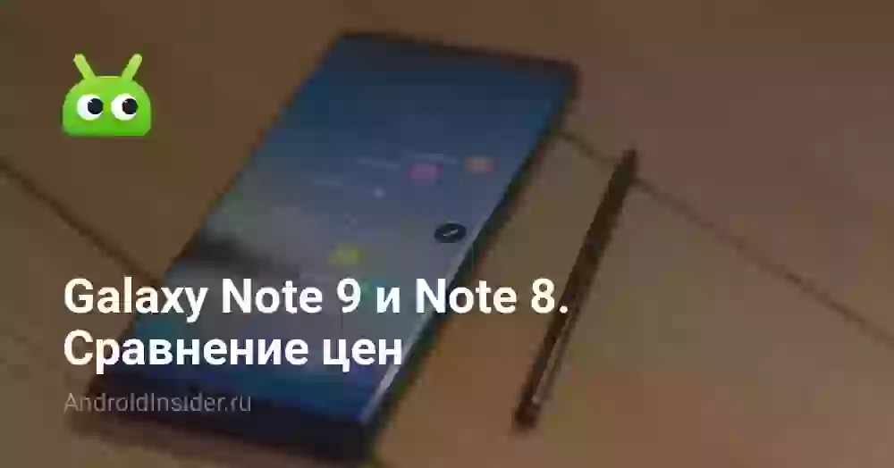 Galaxy Note 9 и Note 8. Сравнение цен