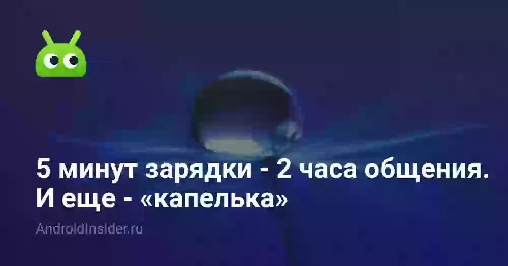 5 минут зарядки — 2 часа общения. И еще — «капелька»