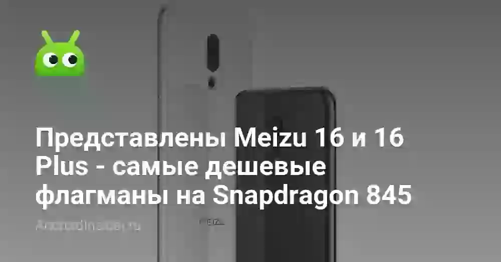 Представлены Meizu 16 и 16 Plus — самые дешевые флагманы на Snapdragon 845