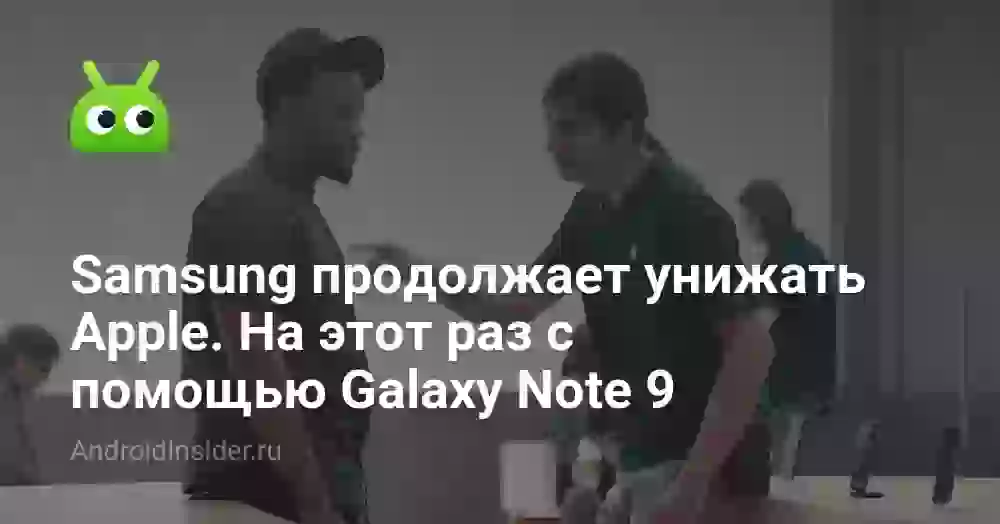 Samsung продолжает унижать Apple. На этот раз с помощью Galaxy Note 9