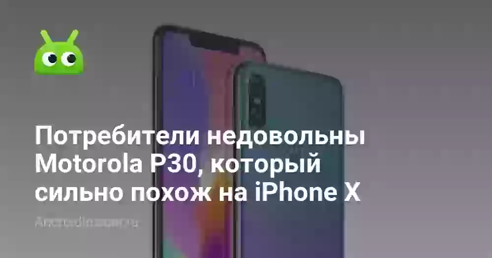 Потребители недовольны Motorola P30, который сильно похож на iPhone X