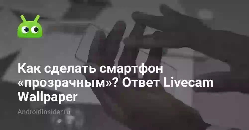 Как сделать смартфон «прозрачным»? Ответ Livecam Wallpaper