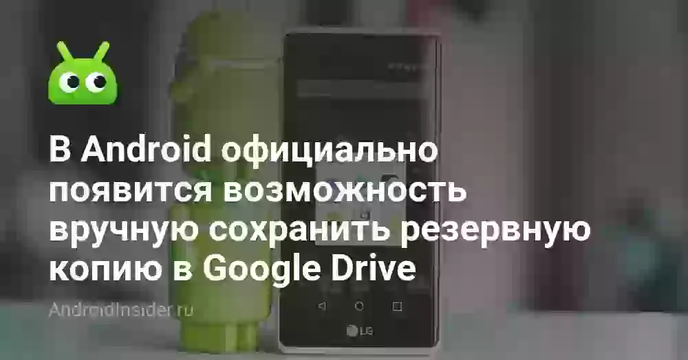 В Android официально появится возможность вручную сохранить резервную копию в Google Drive