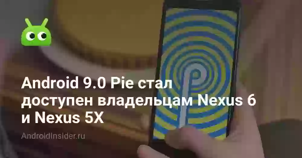 Android 9.0 Pie стал доступен владельцам Nexus 6 и Nexus 5X