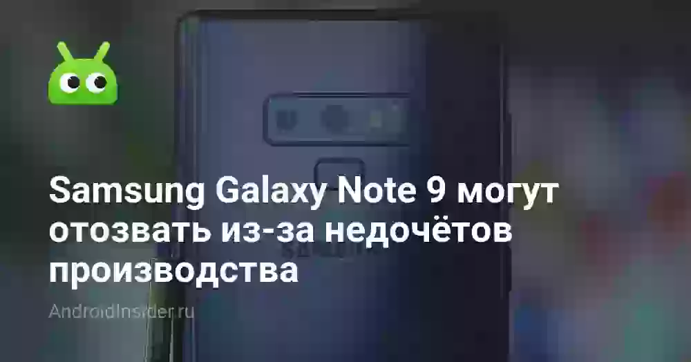 Samsung Galaxy Note 9 могут отозвать из-за недочётов производства