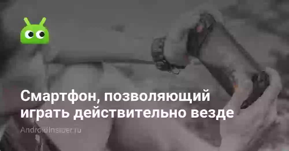 Смартфон, позволяющий играть действительно везде
