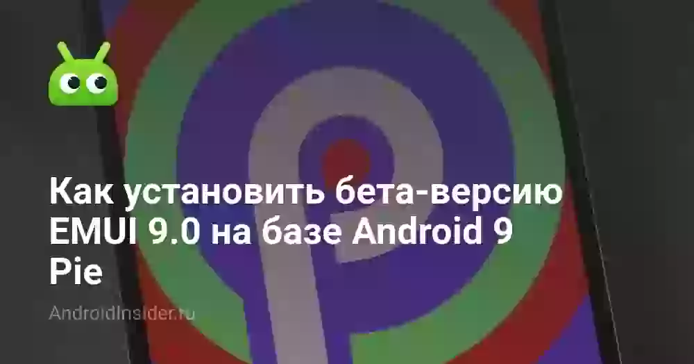 Как установить бета-версию EMUI 9.0 на базе Android 9 Pie