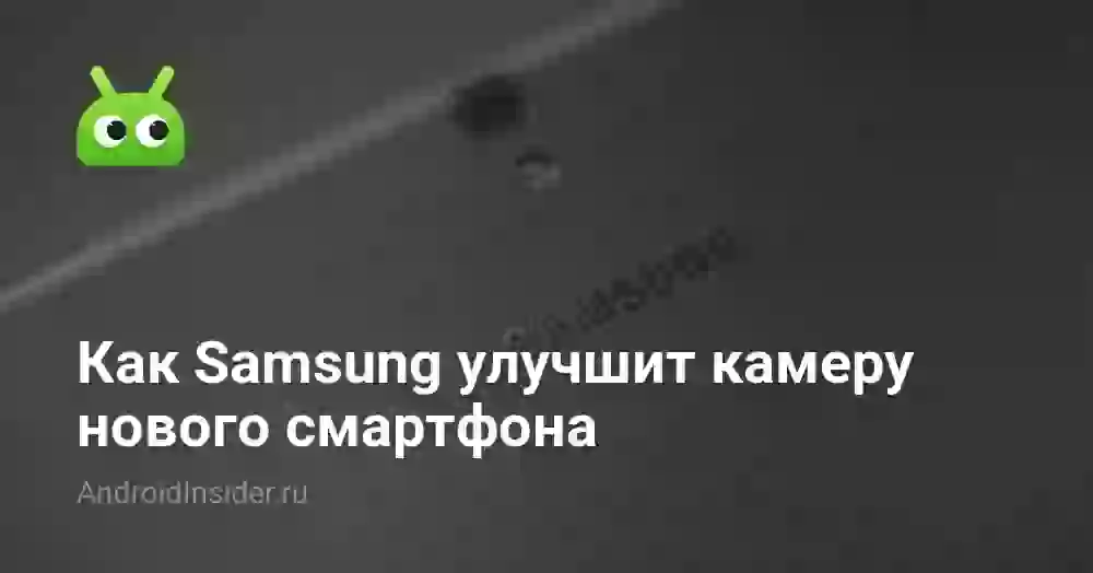 Как Samsung улучшит камеру нового смартфона