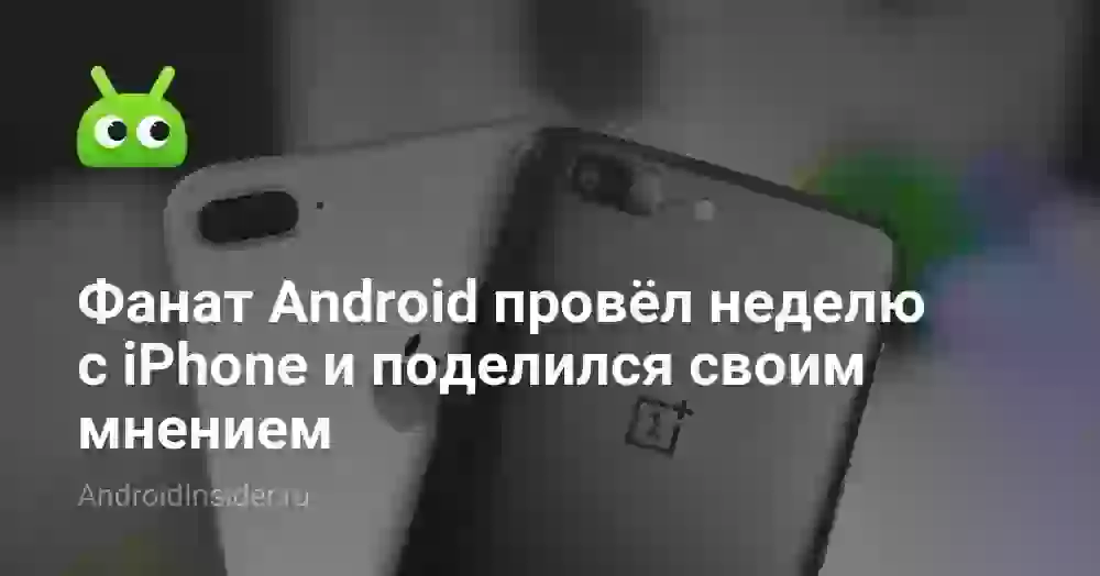 Фанат Android провёл неделю с iPhone и поделился своим мнением