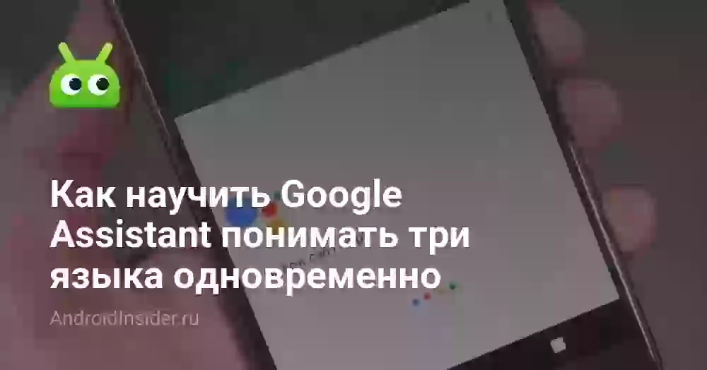 Как научить Google Assistant понимать три языка одновременно