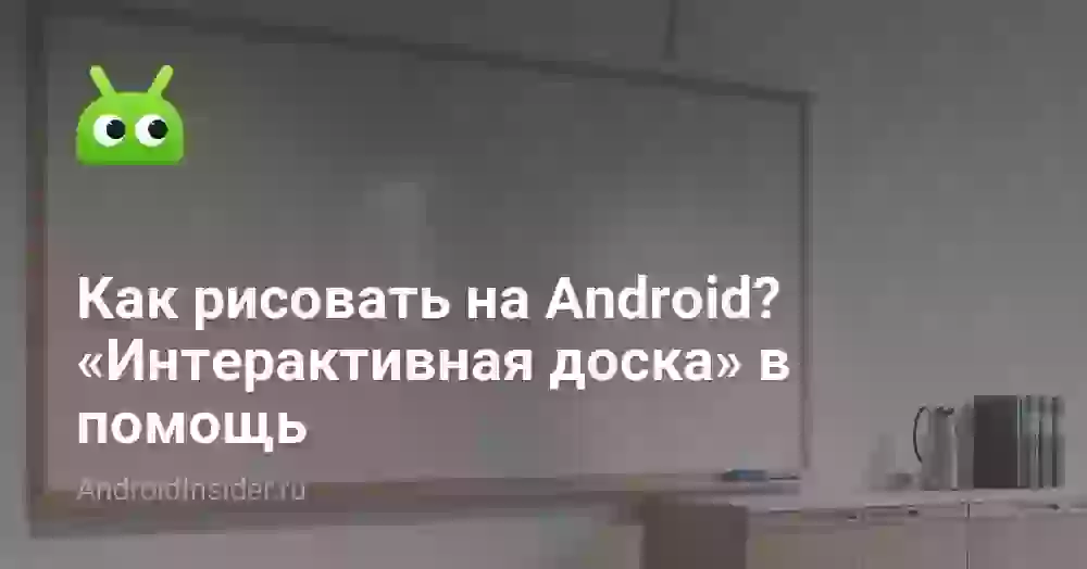 Как рисовать на Android? «Интерактивная доска» в помощь
