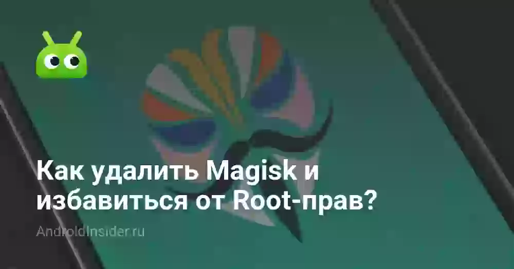 Как удалить Magisk и избавиться от Root-прав?