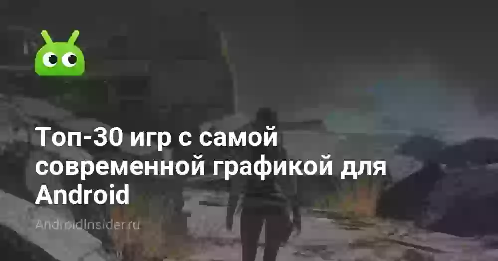 Топ-30 игр с самой современной графикой для Android