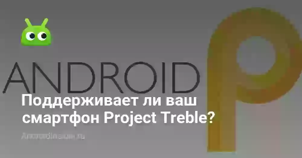 Поддерживает ли ваш смартфон Project Treble?