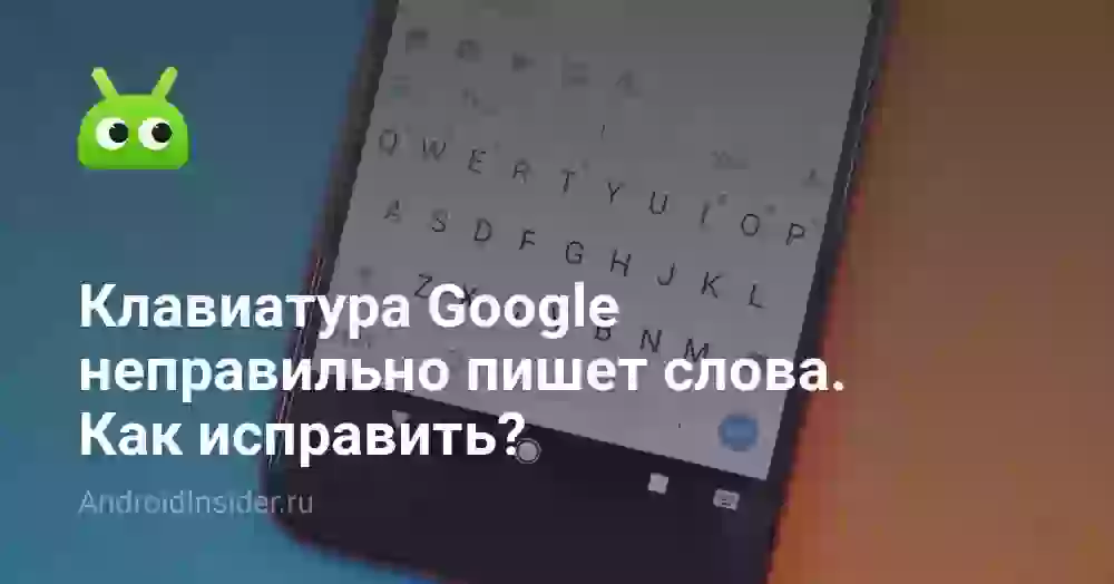Клавиатура Google неправильно пишет слова. Как исправить?