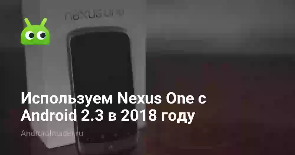 Используем Nexus One с Android 2.3 в 2018 году