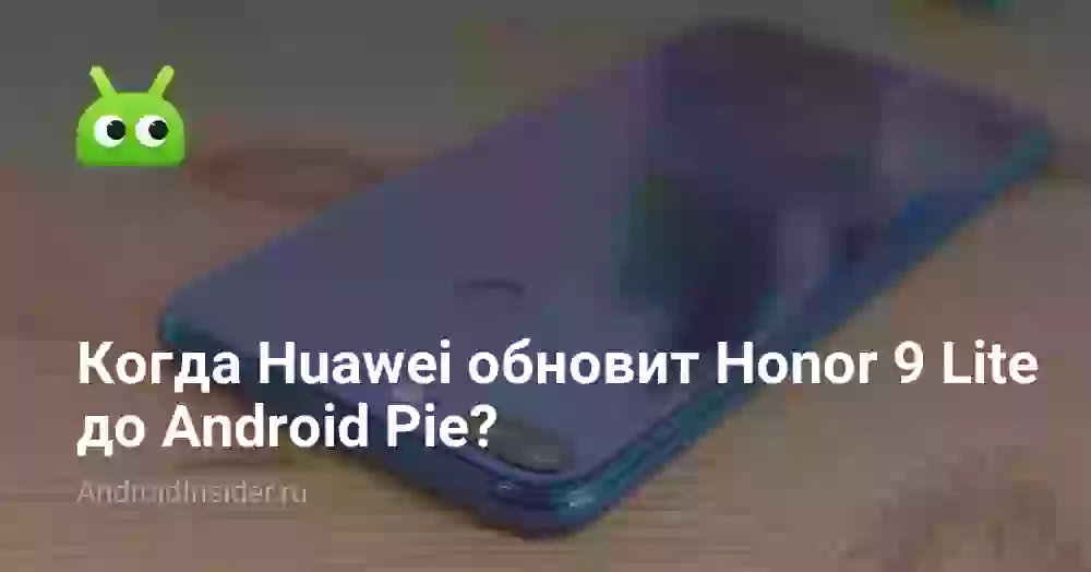 Когда Huawei обновит Honor 9 Lite до Android Pie?