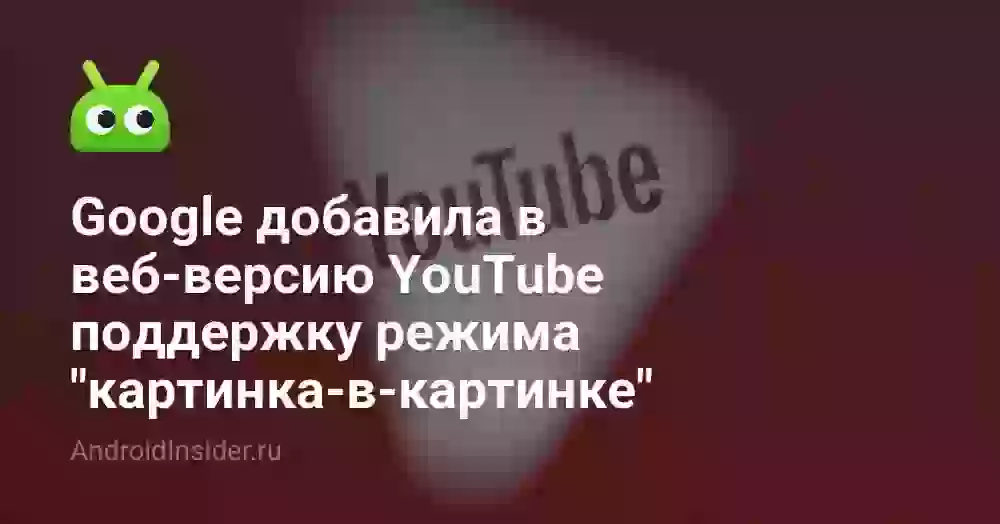 Google добавила в веб-версию YouTube поддержку режима «картинка-в-картинке»