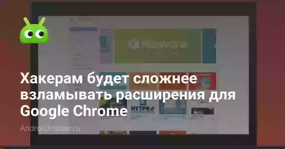 Хакерам будет сложнее взламывать расширения для Google Chrome
