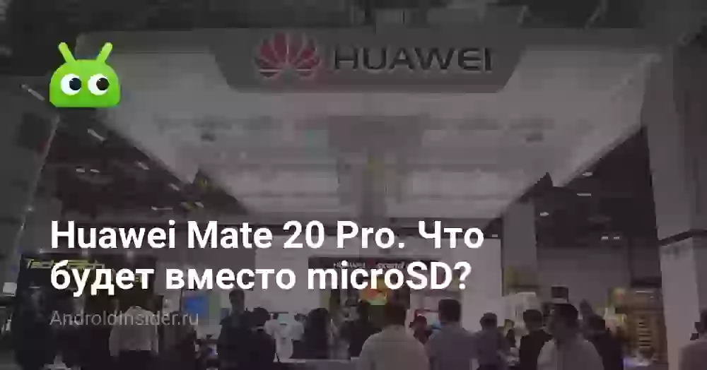 Huawei Mate 20 Pro. Что будет вместо microSD?
