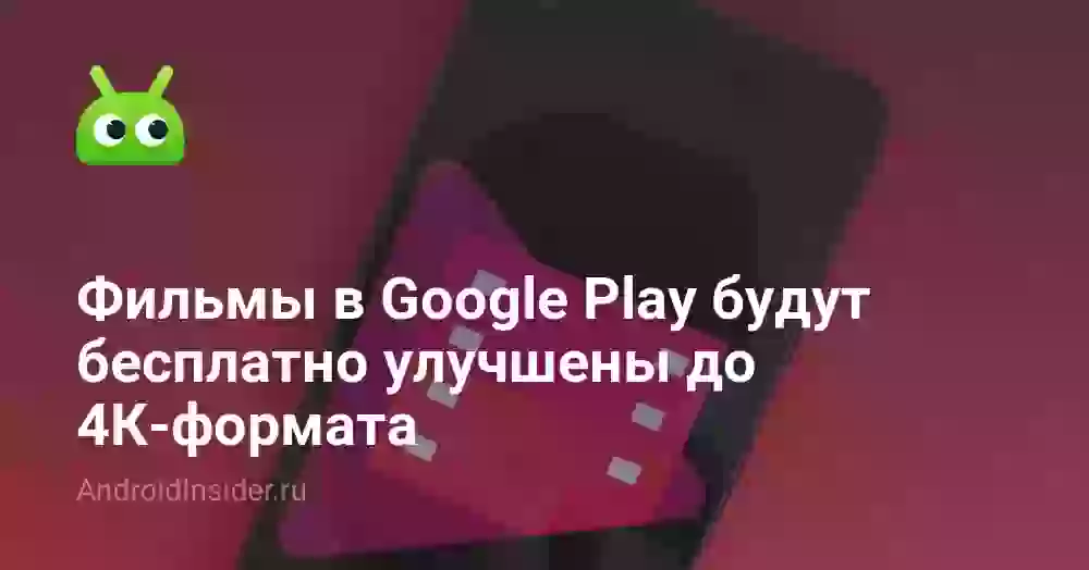 Фильмы в Google Play будут бесплатно улучшены до 4К-формата