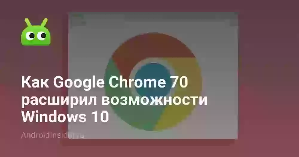 Как Google Chrome 70 расширил возможности Windows 10